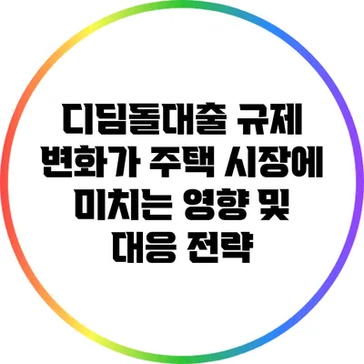 디딤돌대출 규제 변화가 주택 시장에 미치는 영향 및 대응 전략