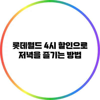 롯데월드 4시 할인으로 저녁을 즐기는 방법