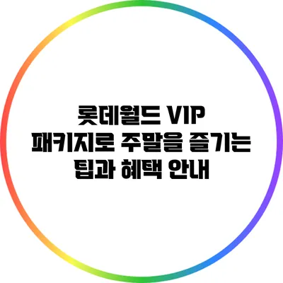 롯데월드 VIP 패키지로 주말을 즐기는 팁과 혜택 안내
