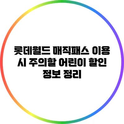 롯데월드 매직패스 이용 시 주의할 어린이 할인 정보 정리