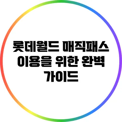 롯데월드 매직패스 이용을 위한 완벽 가이드