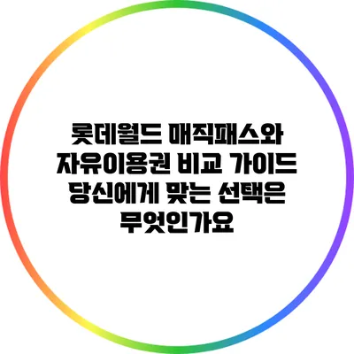 롯데월드 매직패스와 자유이용권 비교 가이드: 당신에게 맞는 선택은 무엇인가요?