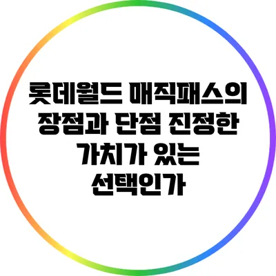 롯데월드 매직패스의 장점과 단점: 진정한 가치가 있는 선택인가?