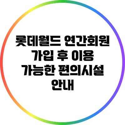롯데월드 연간회원 가입 후 이용 가능한 편의시설 안내