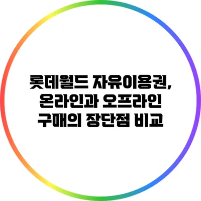 롯데월드 자유이용권, 온라인과 오프라인 구매의 장단점 비교