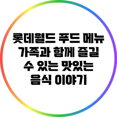 롯데월드 푸드 메뉴: 가족과 함께 즐길 수 있는 맛있는 음식 이야기