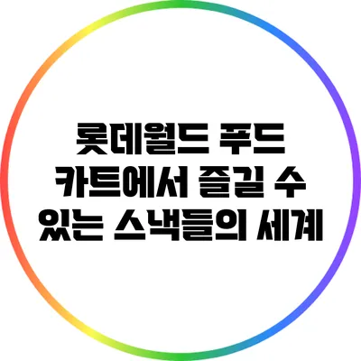 롯데월드 푸드 카트에서 즐길 수 있는 스낵들의 세계