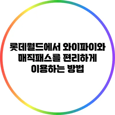 롯데월드에서 와이파이와 매직패스를 편리하게 이용하는 방법