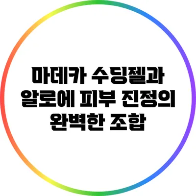 마데카 수딩젤과 알로에: 피부 진정의 완벽한 조합