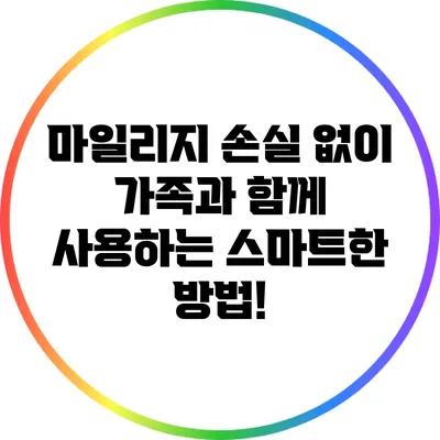 마일리지 손실 없이 가족과 함께 사용하는 스마트한 방법!