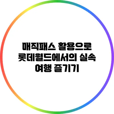 매직패스 활용으로 롯데월드에서의 실속 여행 즐기기