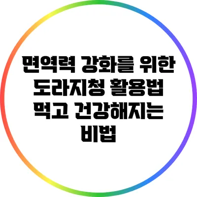 면역력 강화를 위한 도라지청 활용법: 먹고 건강해지는 비법