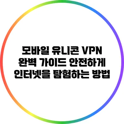 모바일 유니콘 VPN 완벽 가이드: 안전하게 인터넷을 탐험하는 방법