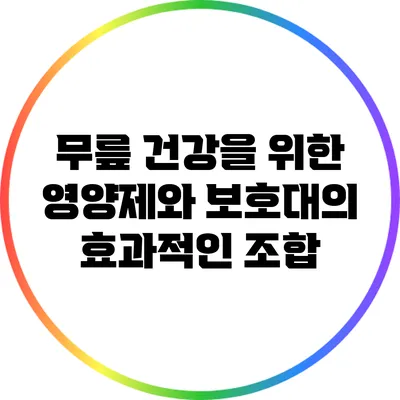 무릎 건강을 위한 영양제와 보호대의 효과적인 조합
