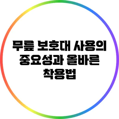 무릎 보호대 사용의 중요성과 올바른 착용법