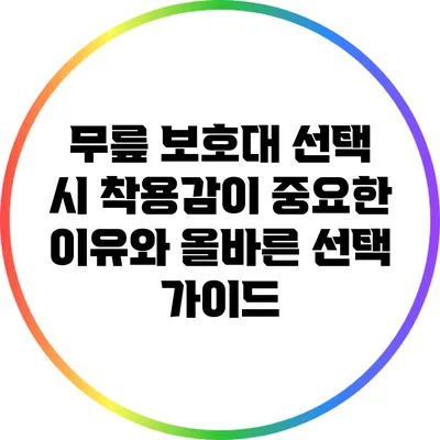 무릎 보호대 선택 시 착용감이 중요한 이유와 올바른 선택 가이드