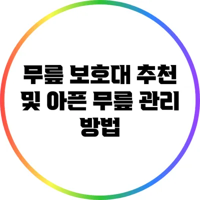 무릎 보호대 추천 및 아픈 무릎 관리 방법