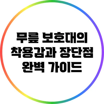 무릎 보호대의 착용감과 장단점 완벽 가이드
