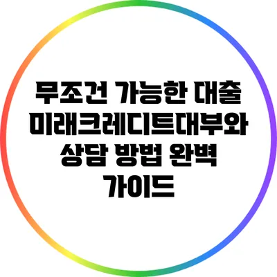 무조건 가능한 대출: 미래크레디트대부와 상담 방법 완벽 가이드