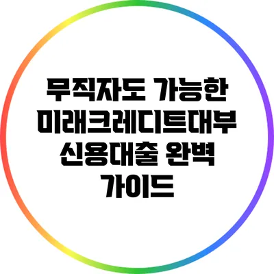 무직자도 가능한 미래크레디트대부 신용대출 완벽 가이드