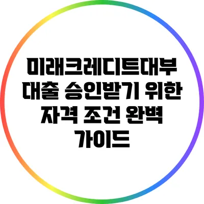 미래크레디트대부 대출 승인받기 위한 자격 조건 완벽 가이드