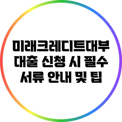 미래크레디트대부 대출 신청 시 필수 서류 안내 및 팁