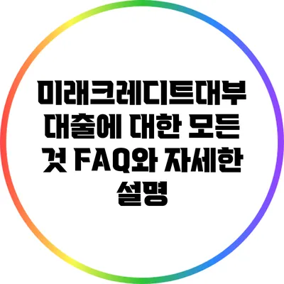 미래크레디트대부 대출에 대한 모든 것: FAQ와 자세한 설명