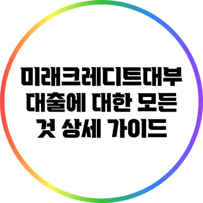 미래크레디트대부 대출에 대한 모든 것: 상세 가이드