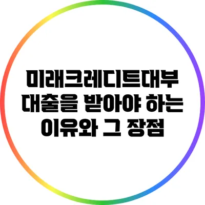 미래크레디트대부 대출을 받아야 하는 이유와 그 장점
