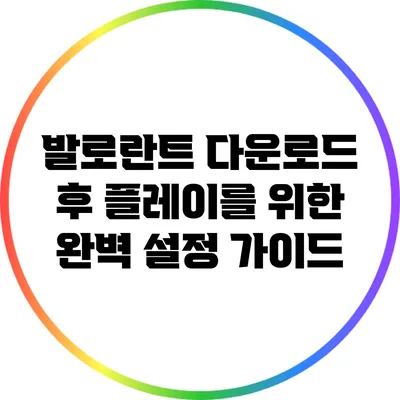 발로란트 다운로드 후 플레이를 위한 완벽 설정 가이드