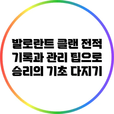 발로란트 클랜 전적 기록과 관리 팁으로 승리의 기초 다지기