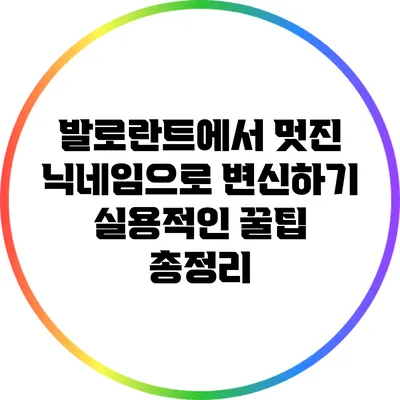 발로란트에서 멋진 닉네임으로 변신하기: 실용적인 꿀팁 총정리