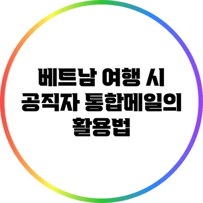 베트남 여행 시 공직자 통합메일의 활용법