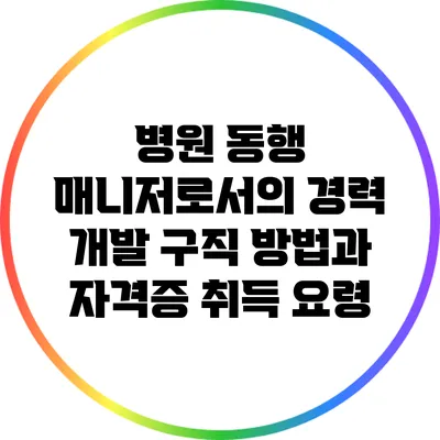 병원 동행 매니저로서의 경력 개발: 구직 방법과 자격증 취득 요령