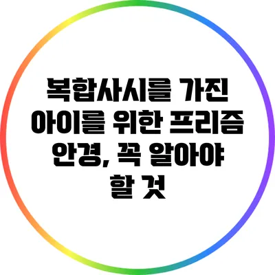 복합사시를 가진 아이를 위한 프리즘 안경, 꼭 알아야 할 것