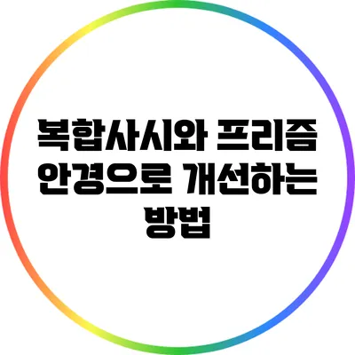 복합사시와 프리즘 안경으로 개선하는 방법