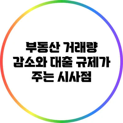 부동산 거래량 감소와 대출 규제가 주는 시사점