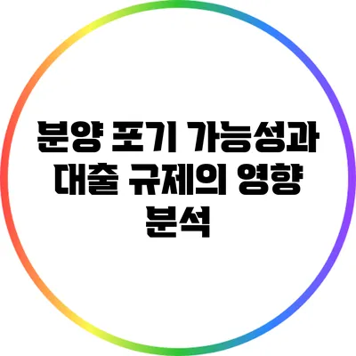 분양 포기 가능성과 대출 규제의 영향 분석