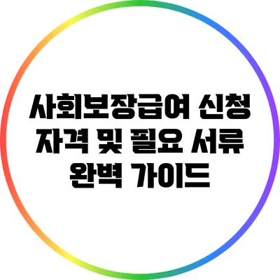 사회보장급여 신청 자격 및 필요 서류 완벽 가이드