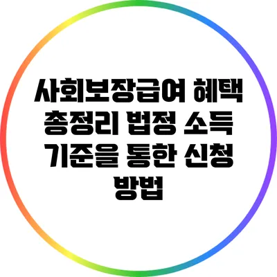 사회보장급여 혜택 총정리: 법정 소득 기준을 통한 신청 방법