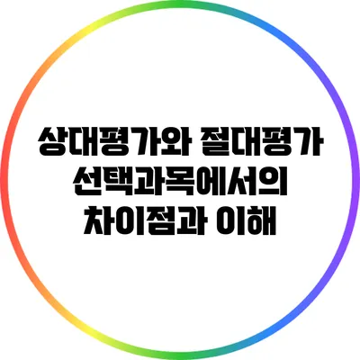 상대평가와 절대평가: 선택과목에서의 차이점과 이해