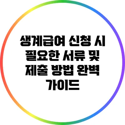 생계급여 신청 시 필요한 서류 및 제출 방법 완벽 가이드
