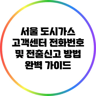 서울 도시가스 고객센터 전화번호 및 전출신고 방법 완벽 가이드