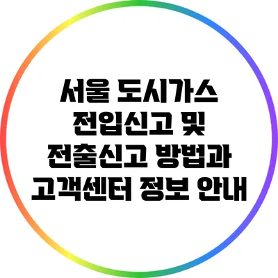 서울 도시가스 전입신고 및 전출신고 방법과 고객센터 정보 안내