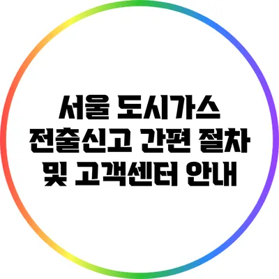 서울 도시가스 전출신고 간편 절차 및 고객센터 안내