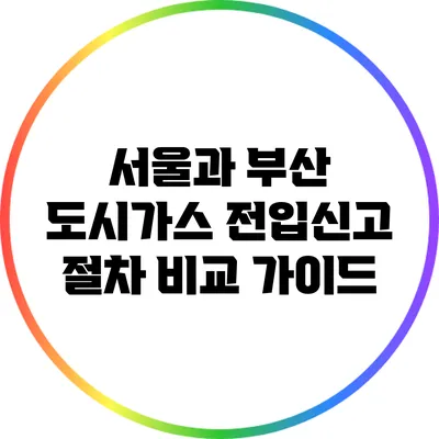 서울과 부산 도시가스 전입신고 절차 비교 가이드