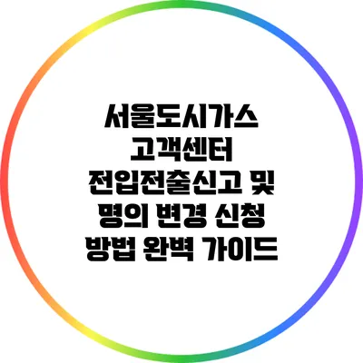 서울도시가스 고객센터 전입전출신고 및 명의 변경 신청 방법 완벽 가이드