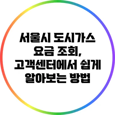 서울시 도시가스 요금 조회, 고객센터에서 쉽게 알아보는 방법