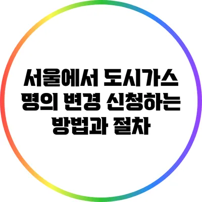 서울에서 도시가스 명의 변경 신청하는 방법과 절차