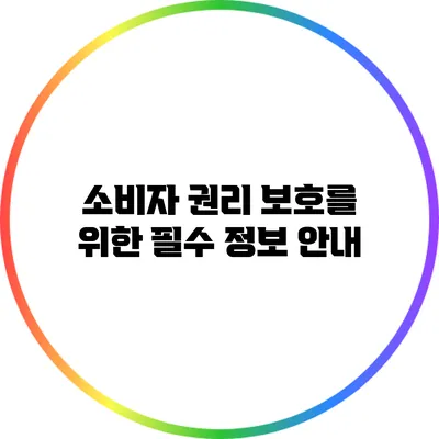 소비자 권리 보호를 위한 필수 정보 안내